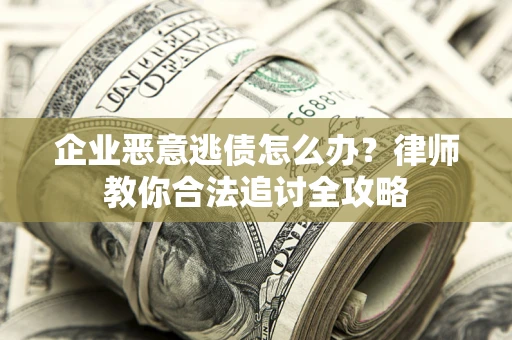 武汉企业恶意逃债怎么办？律师教你合法追讨全攻略