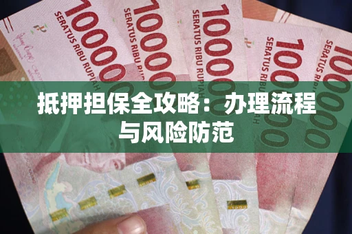 武汉抵押担保全攻略：办理流程与风险防范