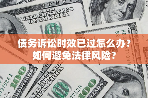 武汉债务诉讼时效已过怎么办？如何避免法律风险？