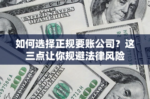 武汉如何选择正规要账公司？这三点让你规避法律风险
