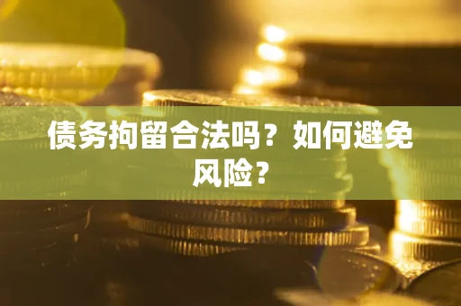 武汉债务拘留合法吗？如何避免风险？