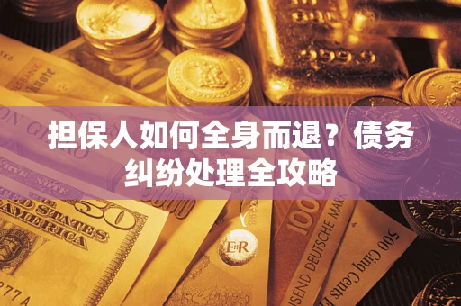 武汉担保人如何全身而退？债务纠纷处理全攻略