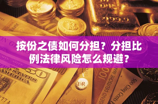 武汉按份之债如何分担？分担比例法律风险怎么规避？