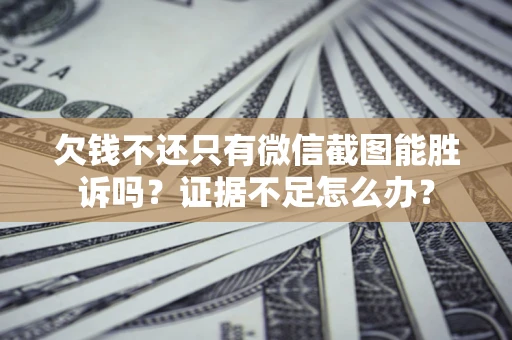 武汉欠钱不还只有微信截图能胜诉吗？证据不足怎么办？