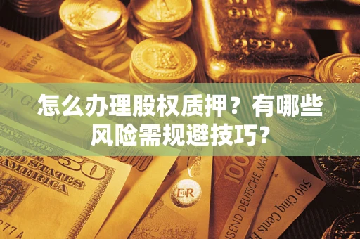 武汉怎么办理股权质押？有哪些风险需规避技巧？
