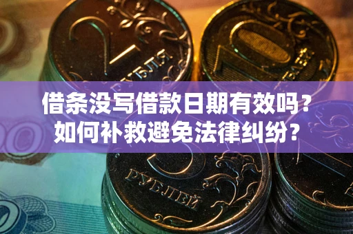 武汉借条没写借款日期有效吗？如何补救避免法律纠纷？