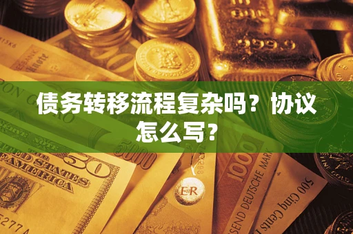武汉债务转移流程复杂吗？协议怎么写？