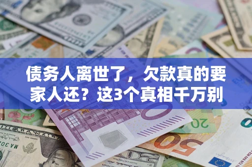 武汉债务人离世了，欠款真的要家人还？这3个真相千万别弄错