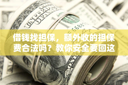 武汉借钱找担保，额外收的担保费合法吗？教你安全要回这笔钱