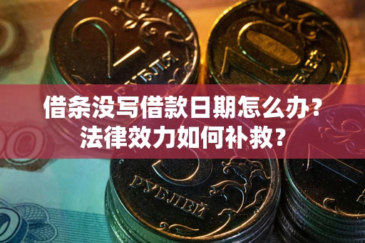 武汉借条没写借款日期怎么办?法律效力如何补救? 武汉借条没写借款日期怎么办?法律效力如何补救?