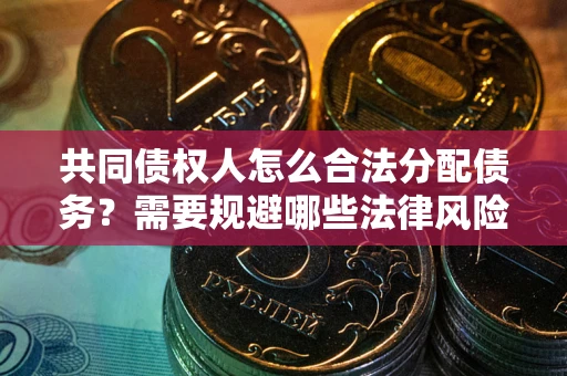 武汉共同债权人怎么合法分配债务？需要规避哪些法律风险？