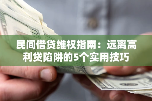 武汉民间借贷维权指南：远离高利贷陷阱的5个实用技巧