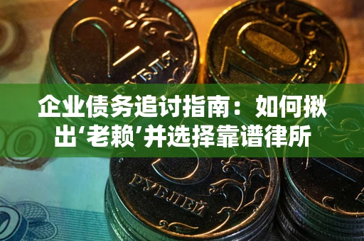 武汉企业债务追讨指南：如何揪出‘老赖’并选择靠谱律所