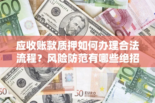 武汉应收账款质押如何办理合法流程？风险防范有哪些绝招？