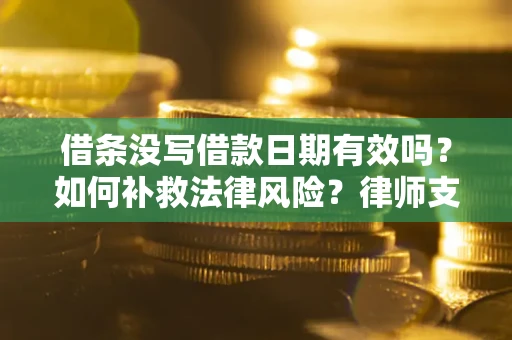 武汉借条没写借款日期有效吗？如何补救法律风险？律师支招