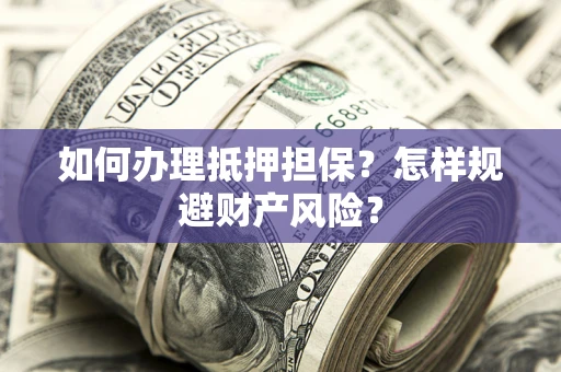 武汉如何办理抵押担保？怎样规避财产风险？