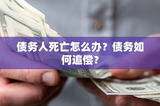 武汉债务人死亡怎么办？债务如何追偿？