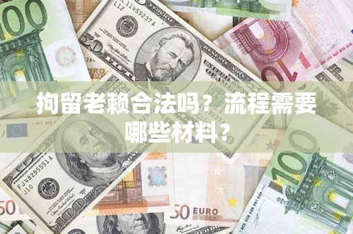 武汉拘留老赖合法吗？流程需要哪些材料？