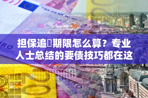 武汉担保追償期限怎么算？专业人士总结的要债技巧都在这里了