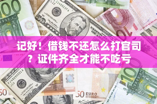 武汉记好！借钱不还怎么打官司？证件齐全才能不吃亏