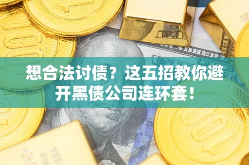 武汉想合法讨债？这五招教你避开黑债公司连环套！