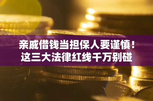 武汉亲戚借钱当担保人要谨慎！这三大法律红线千万别碰