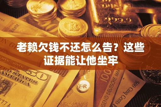 武汉老赖欠钱不还怎么告？这些证据能让他坐牢