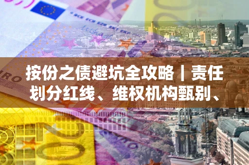 武汉按份之债避坑全攻略｜责任划分红线、维权机构甄别、纠纷处理全流程拆解