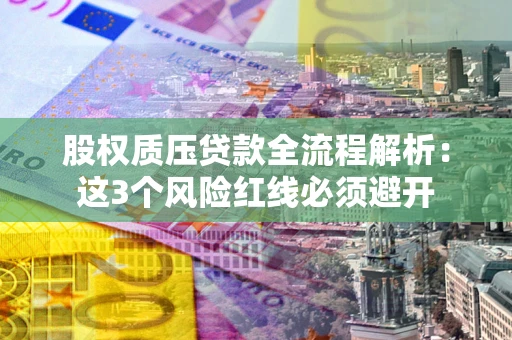 武汉股权质压贷款全流程解析：这3个风险红线必须避开
