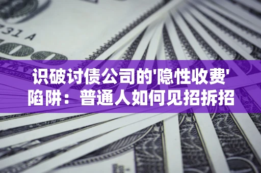 武汉识破讨债公司的'隐性收费'陷阱：普通人如何见招拆招？