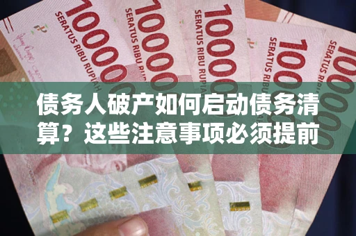 武汉债务人破产如何启动债务清算？这些注意事项必须提前知道