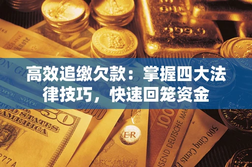武汉高效追缴欠款：掌握四大法律技巧，快速回笼资金