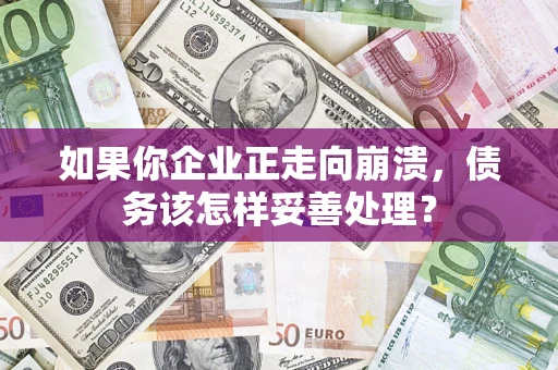 武汉如果你企业正走向崩溃，债务该怎样妥善处理？
