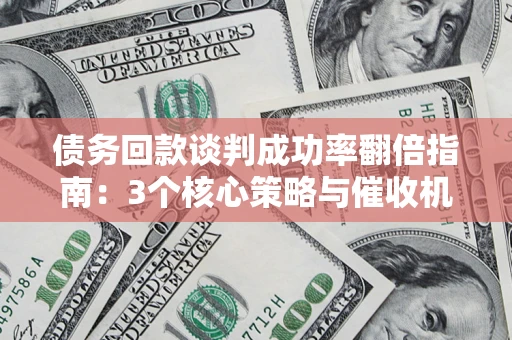 武汉债务回款谈判成功率翻倍指南：3个核心策略与催收机构避坑法则