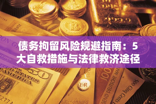 武汉债务拘留风险规避指南：5大自救措施与法律救济途径