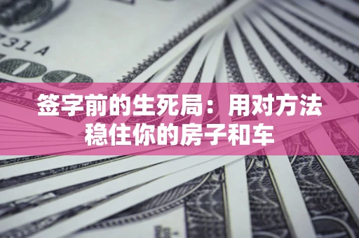 武汉签字前的生死局：用对方法稳住你的房子和车