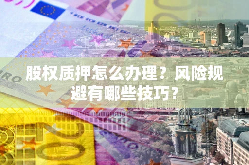 武汉股权质押怎么办理？风险规避有哪些技巧？