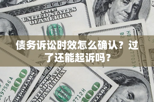 武汉债务诉讼时效怎么确认？过了还能起诉吗？