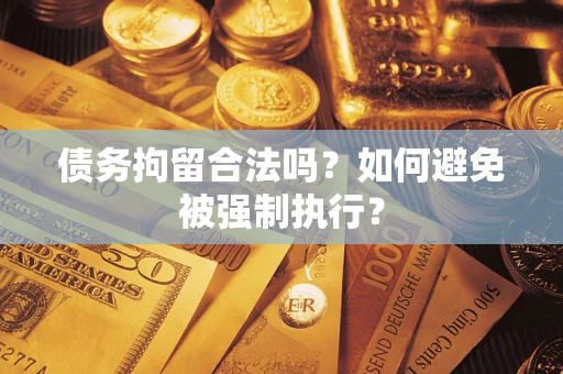 武汉债务拘留合法吗？如何避免被强制执行？