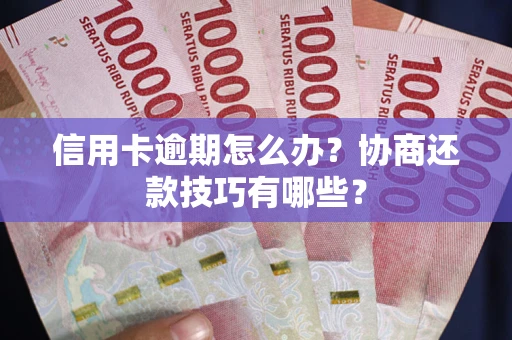 武汉信用卡逾期怎么办？协商还款技巧有哪些？