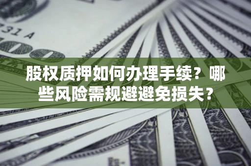 武汉股权质押如何办理手续？哪些风险需规避避免损失？