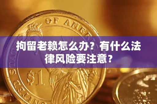 武汉拘留老赖怎么办？有什么法律风险要注意？