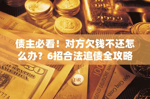 武汉债主必看！对方欠钱不还怎么办？6招合法追债全攻略