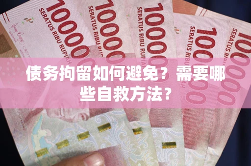 武汉债务拘留如何避免？需要哪些自救方法？