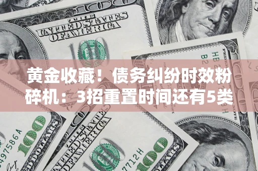 武汉黄金收藏！债务纠纷时效粉碎机：3招重置时间还有5类不设年限的特殊债务