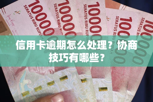 武汉信用卡逾期怎么处理？协商技巧有哪些？