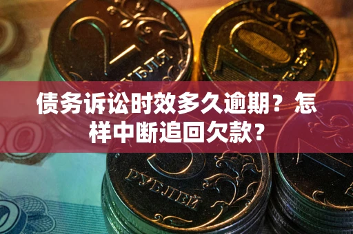 武汉债务诉讼时效多久逾期？怎样中断追回欠款？
