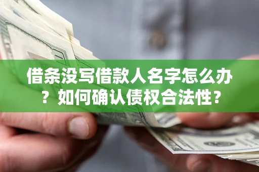 武汉借条没写借款人名字怎么办？如何确认债权合法性？
