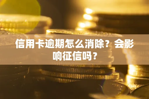 武汉信用卡逾期怎么消除？会影响征信吗？