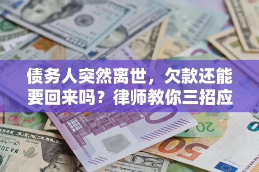 武汉债务人突然离世，欠款还能要回来吗？律师教你三招应对